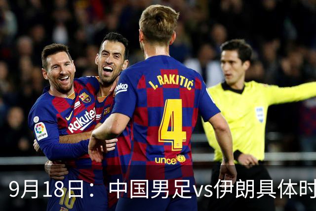 9月18日：中国男足vs伊朗具体时间已定！CCTV5直播，想两连胜做好五件事_2